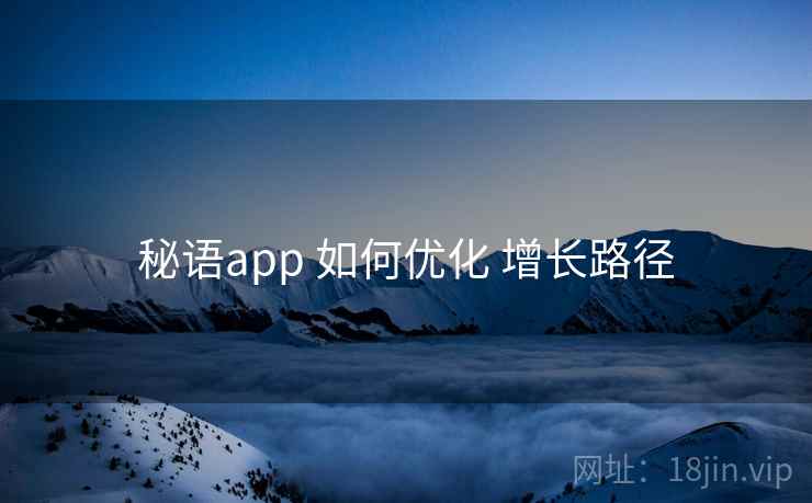 秘语app 如何优化 增长路径 第2张 秘语app 如何优化 增长路径 第2张
