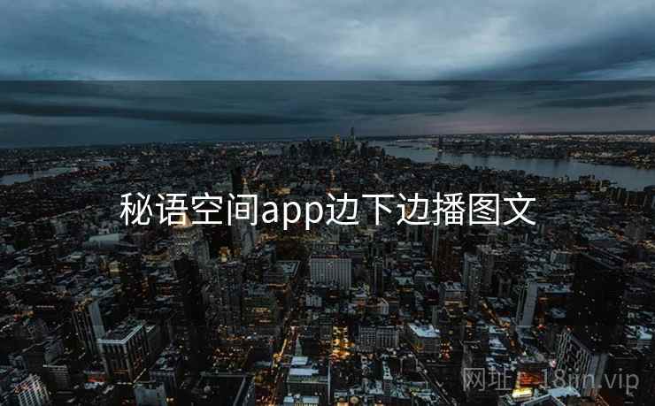 秘语空间app边下边播图文 第1张 秘语空间app边下边播图文 第1张