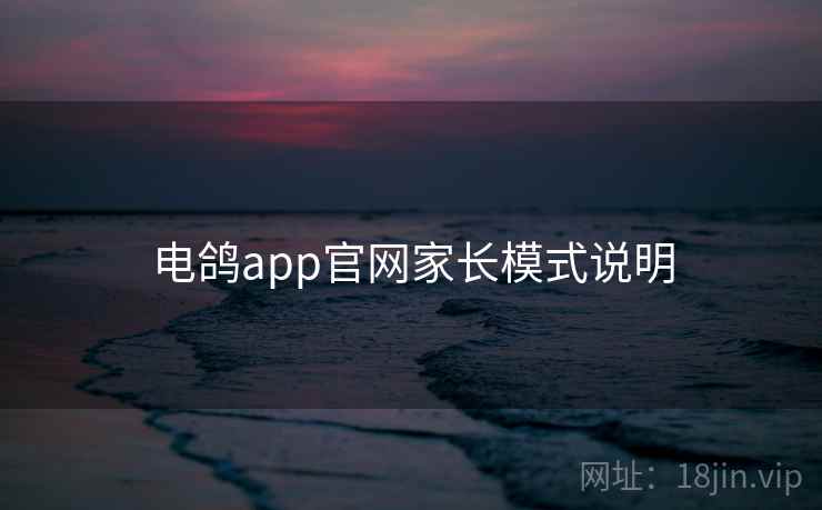 电鸽app官网家长模式说明 第1张 电鸽app官网家长模式说明 第1张