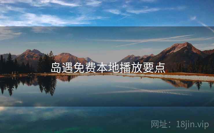 岛遇免费本地播放要点 第1张 岛遇免费本地播放要点 第1张