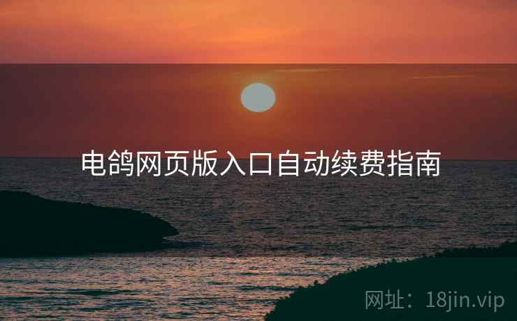 电鸽网页版入口自动续费指南 第1张 电鸽网页版入口自动续费指南 第1张