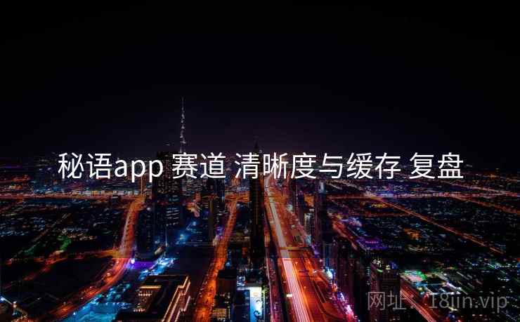 秘语app 赛道 清晰度与缓存 复盘 第2张 秘语app 赛道 清晰度与缓存 复盘 第2张
