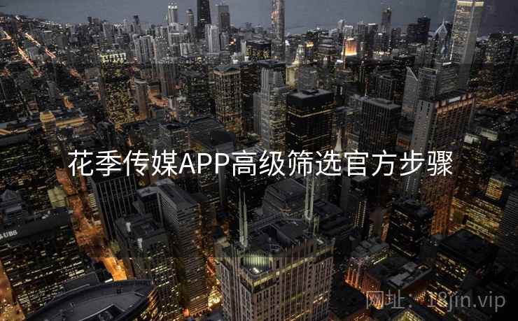 花季传媒APP高级筛选官方步骤 第1张 花季传媒APP高级筛选官方步骤 第1张