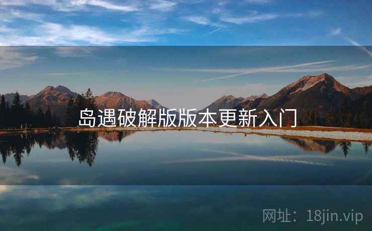 岛遇破解版版本更新入门 第1张 岛遇破解版版本更新入门 第1张