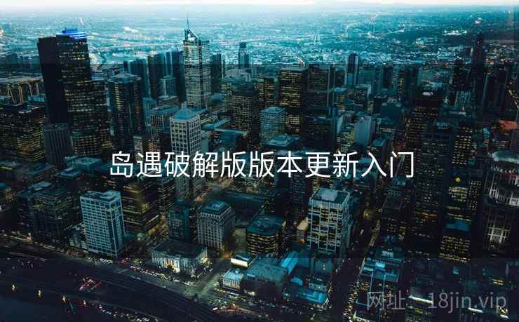 岛遇破解版版本更新入门 第2张 岛遇破解版版本更新入门 第2张