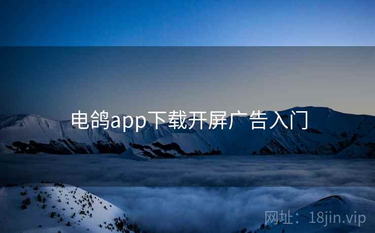 电鸽app下载开屏广告入门 第1张 电鸽app下载开屏广告入门 第1张