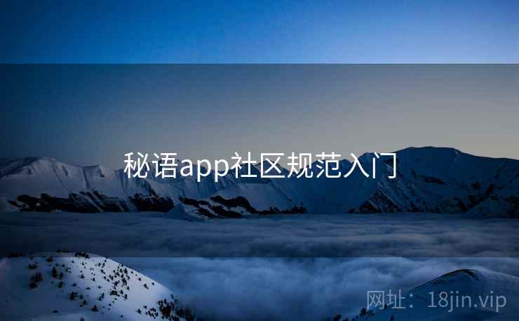 秘语app社区规范入门 第2张 秘语app社区规范入门 第2张