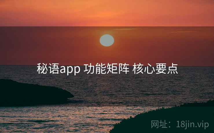 秘语app 功能矩阵 核心要点 第2张 秘语app 功能矩阵 核心要点 第2张
